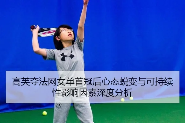 高芙夺法网女单首冠后心态蜕变与可持续性影响因素深度分析